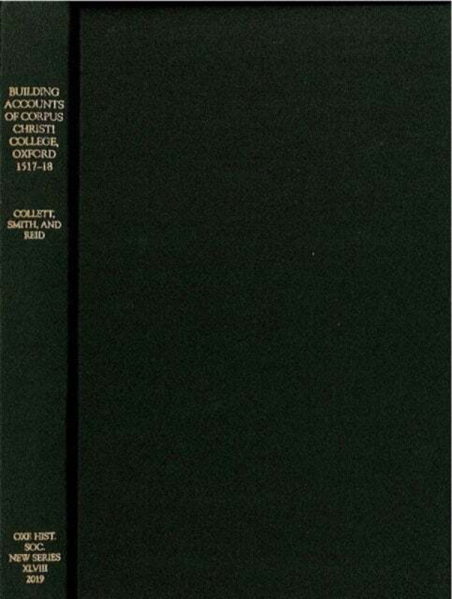 The Building Accounts of Corpus Christi College, Oxford, 1517-18 av Barry Collett, Angela Smith, Julian Reid