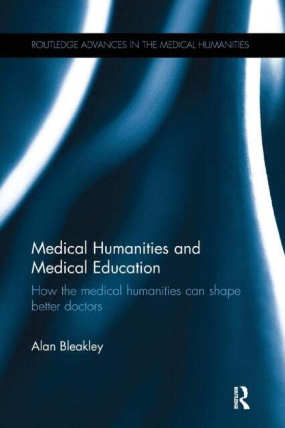 Medical Humanities and Medical Education av Alan Bleakley