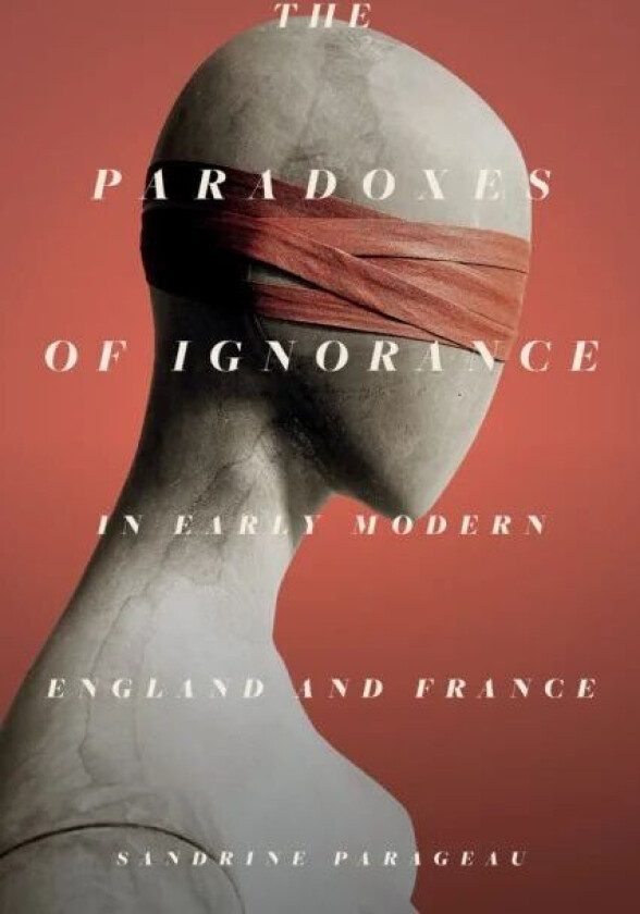 The Paradoxes of Ignorance in Early Modern England and France av Sandrine Parageau