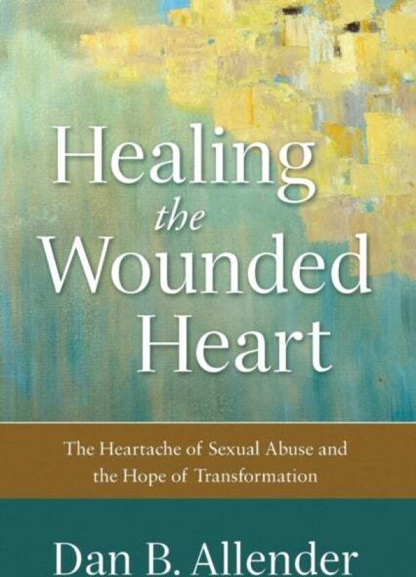 Healing the Wounded Heart - The Heartache of Sexual Abuse and the Hope of Transformation av Dan B. Allender