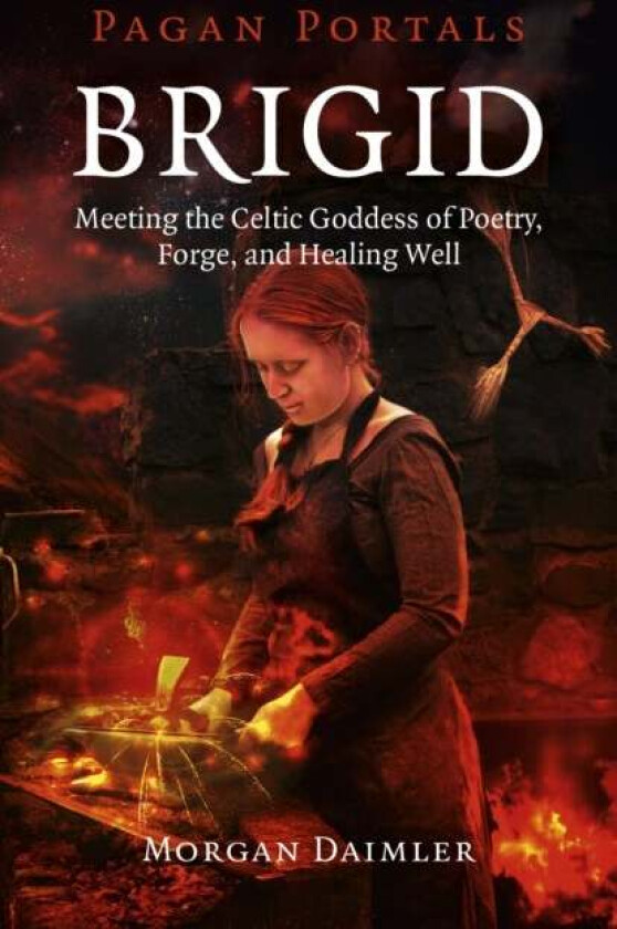 Pagan Portals ¿ Brigid ¿ Meeting the Celtic Goddess of Poetry, Forge, and Healing Well av Morgan Daimler
