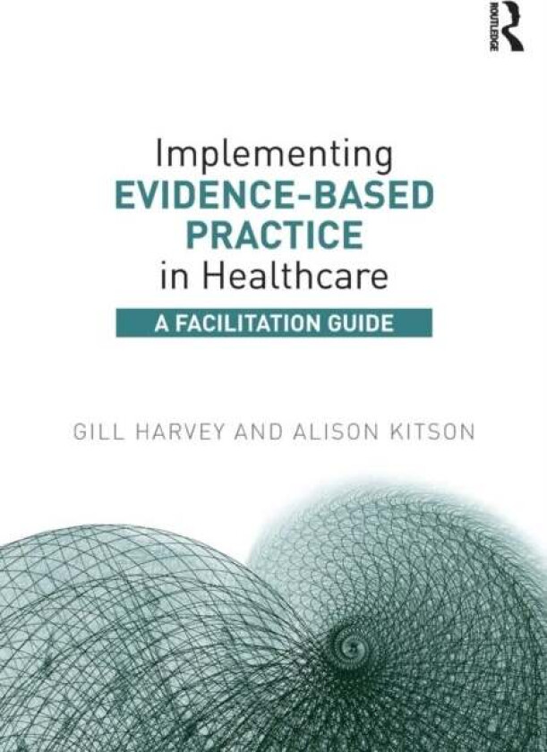 Implementing Evidence-Based Practice in Healthcare av Gill (The University of Manchester UK) Harvey, Alison (University of Adelaide Australia) Kitson