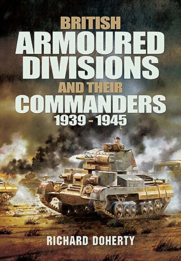 British Armoured Divisions and their Commanders, 1939-1945 av Richard Doherty