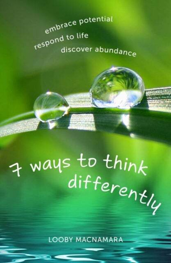 7 Ways to Think Differently: Embrace Potential, Respond to Life, Discover Abundance av Looby Macnamara
