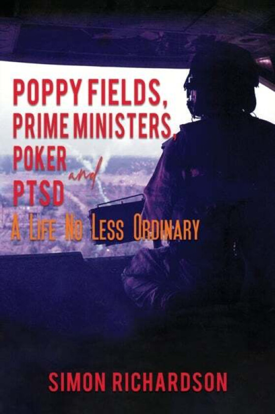 Poppy Fields, Prime Ministers, Poker and PTSD - A Life No Less Ordinary av Simon Richardson