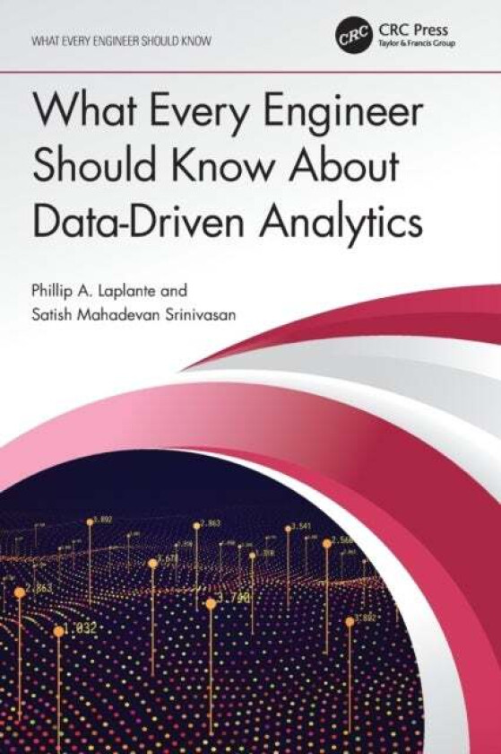 What Every Engineer Should Know About Data-Driven Analytics av Satish Mahadevan (Penn State Great Valley USA) Srinivasan, Phillip A. (The Pennsylvania