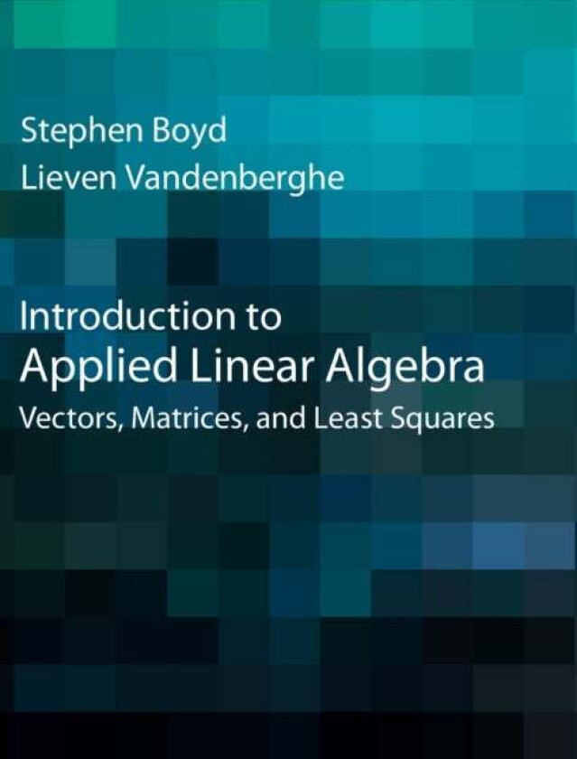 Introduction to Applied Linear Algebra av Stephen (Stanford University California) Boyd, Lieven (University of California Los Angeles) Vandenberghe