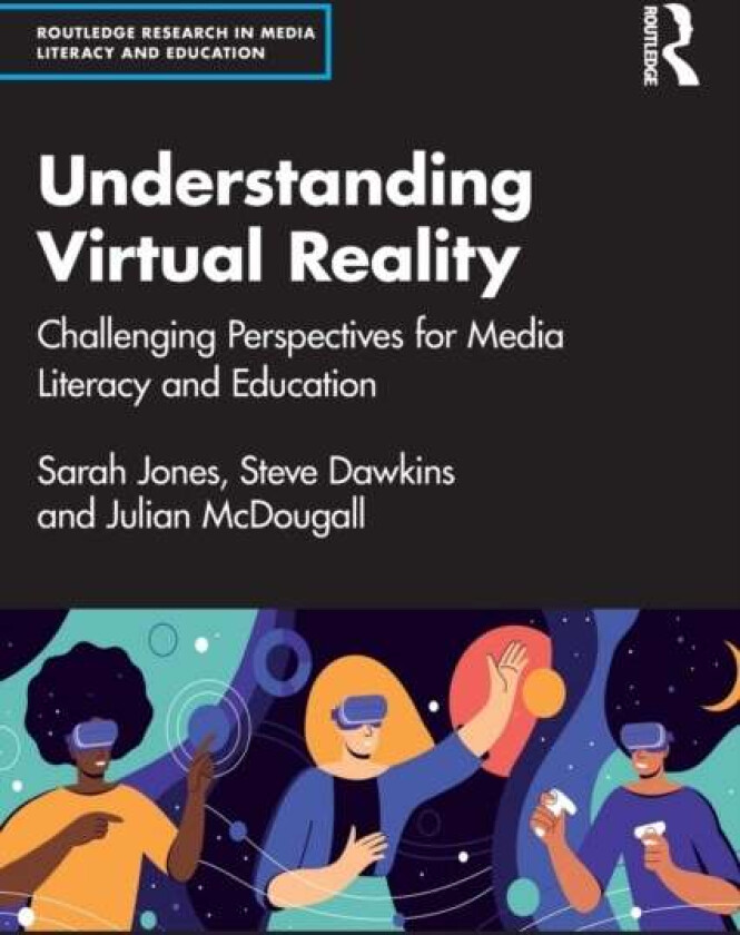 Understanding Virtual Reality av Sarah Jones, Steve (Coventry University UK) Dawkins, Julian (Bournemouth University UK) McDougall