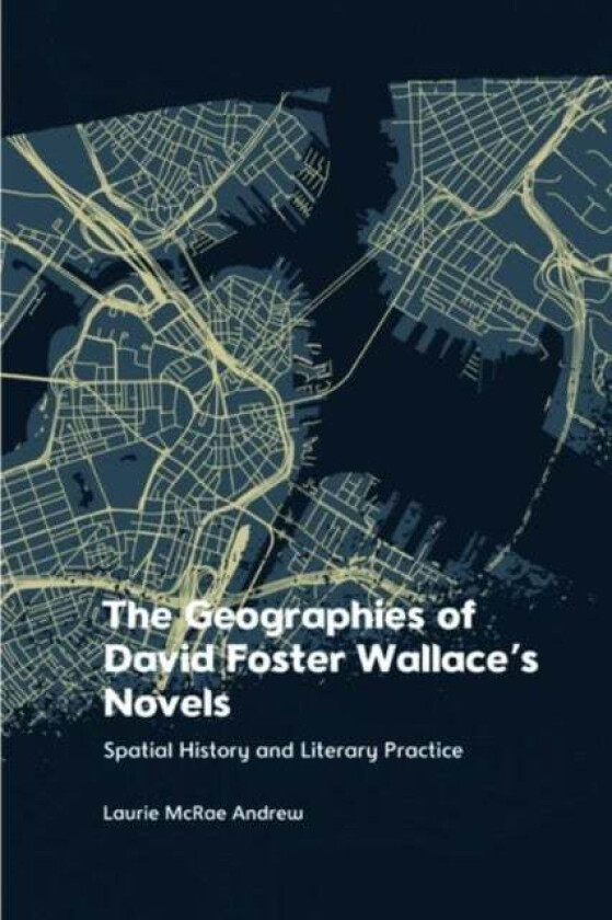 The Geographies of David Foster Wallace's Novels av Laurie McRae Andrew