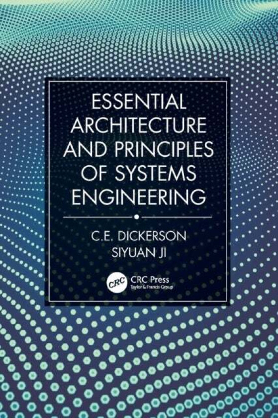 Essential Architecture and Principles of Systems Engineering av Charles (Loughborough University Leicestershire UK) Dickerson, Siyuan Ji