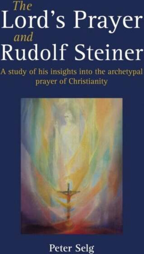 The Lord's Prayer and Rudolf Steiner av Peter Selg