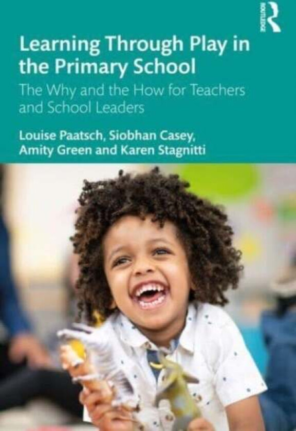 Learning Through Play in the Primary School av Louise (Deakin University Australia) Paatsch, Siobhan (Australia) Casey, Amity (Australia) Green, Karen