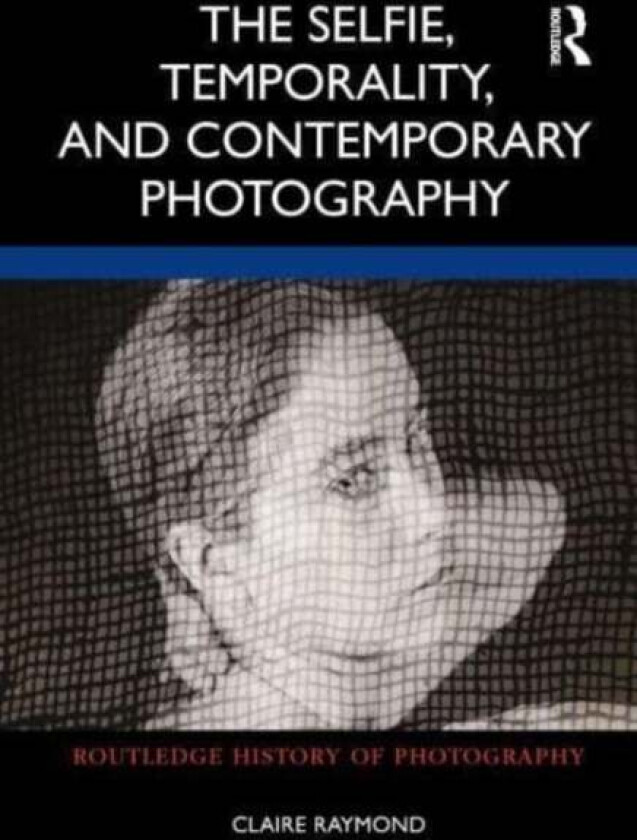 The Selfie, Temporality, and Contemporary Photography av Claire Raymond