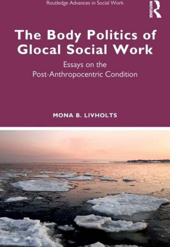 The Body Politics of Glocal Social Work av Mona B. (University of Helsinki Finland) Livholts