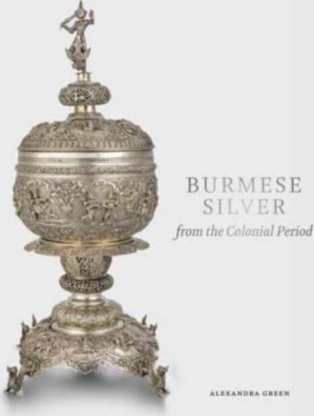 Burmese Silver from the Colonial Period av Alexandra Green
