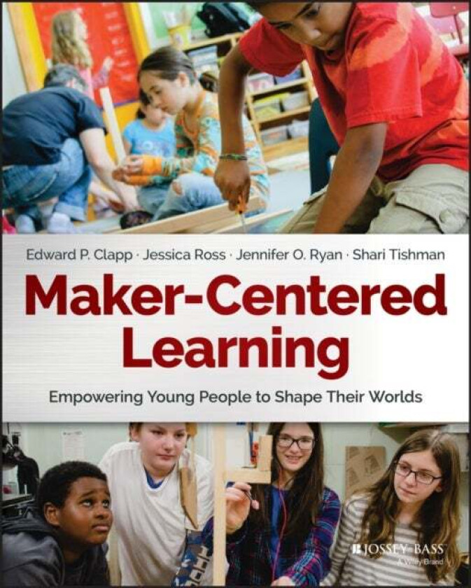 Maker-Centered Learning av Edward P. Clapp, Jessica Ross, Jennifer O. Ryan, Shari Tishman