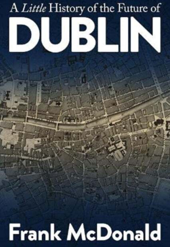 A Little History of the Future of Dublin av Frank McDonald