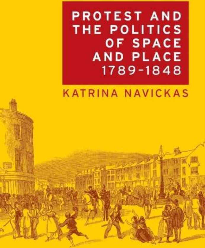 Protest and the Politics of Space and Place, 1789¿1848 av Katrina Navickas