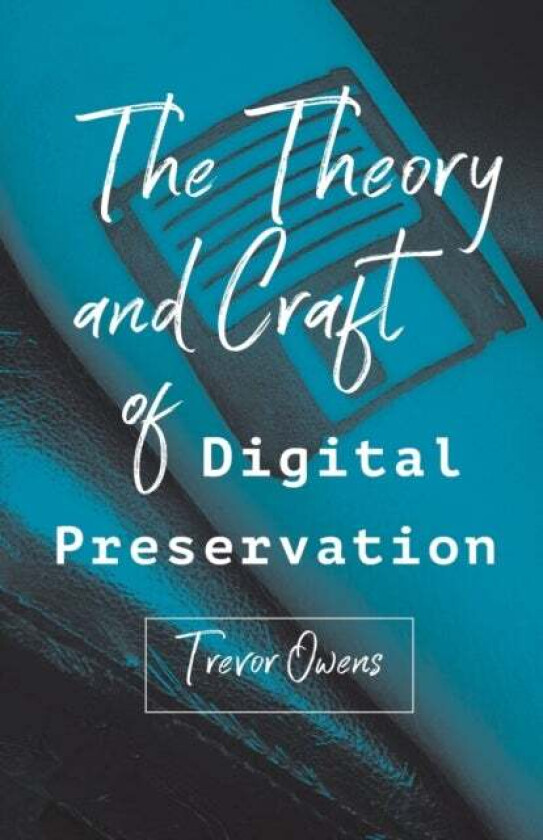 The Theory and Craft of Digital Preservation av Trevor Owens