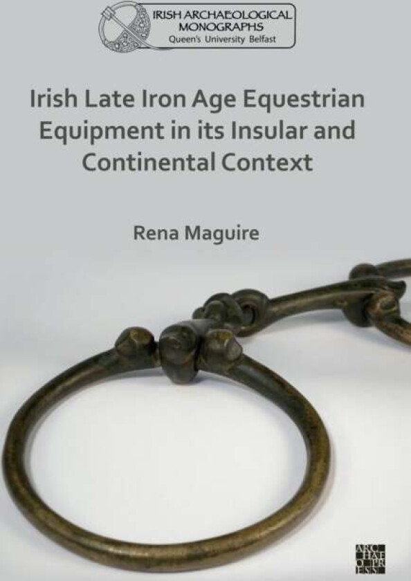 Irish Late Iron Age Equestrian Equipment in its Insular and Continental Context av Rena (Queen's University Belfast) Maguire