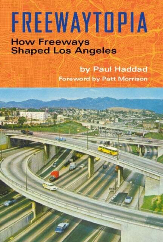 Freewaytopia: How Freeways Shaped Los Angeles av Paul Haddad