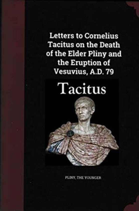 Letters to Cornelius Tacitus on the Death of the Elder Pliny and the Eruption of Vesuvius AD 79 av Pliny the Younger