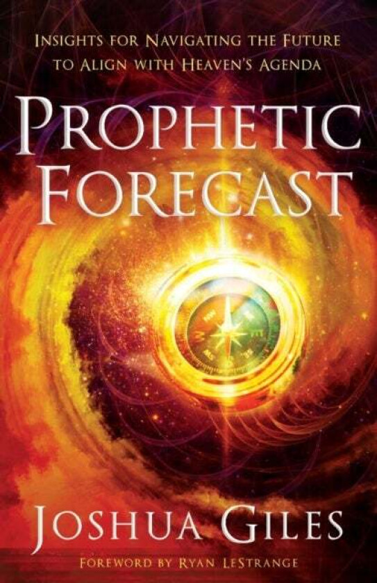 Prophetic Forecast ¿ Insights for Navigating the Future to Align with Heaven`s Agenda av Joshua Giles, Ryan Lestrange