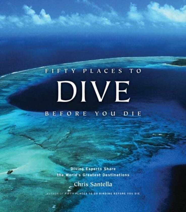 Fifty Places to Dive Before You Die: Diving Experts Share the World's Greatest Destinations av Chris Santella