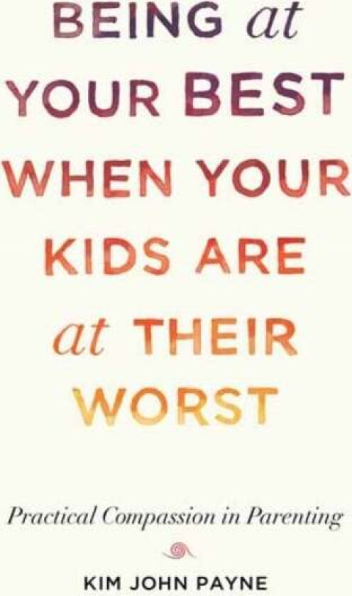 Being at Your Best When Your Kids Are at Their Worst av Kim John Payne