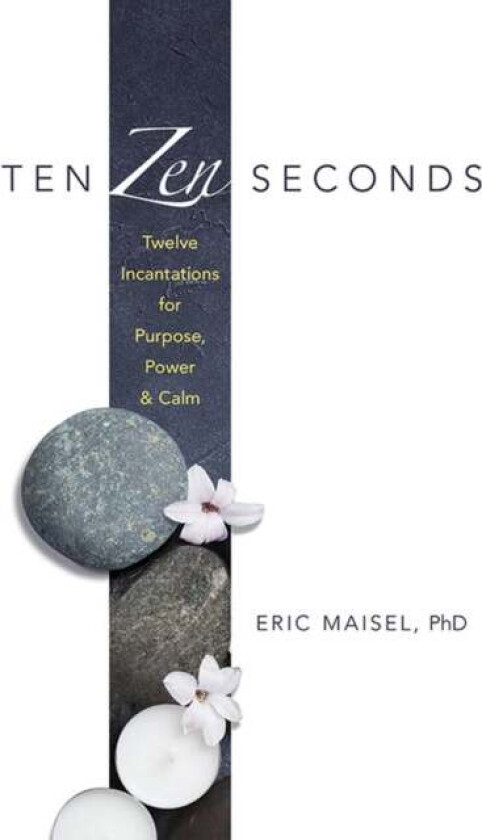 Ten ZEN Seconds: Twelve Incantations for Purpose, Power and Calm av Eric Maisel