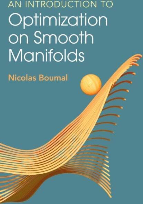 An Introduction to Optimization on Smooth Manifolds av Nicolas (Ecole Polytechnique Federale de Lausanne) Boumal