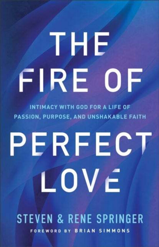 The Fire of Perfect Love ¿ Intimacy with God for a Life of Passion, Purpose, and Unshakable Faith av Steven Springer, Rene Springer, Brian Simmons
