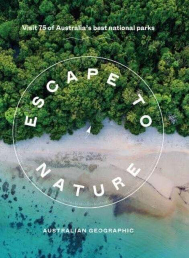 Escape to Nature: Visit 75 of Australia's Best National Parks av Australian Geographic