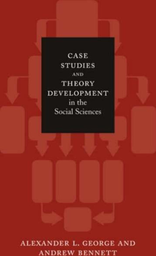 Case Studies and Theory Development in the Social Sciences av Alexander L. George, Andrew Bennett