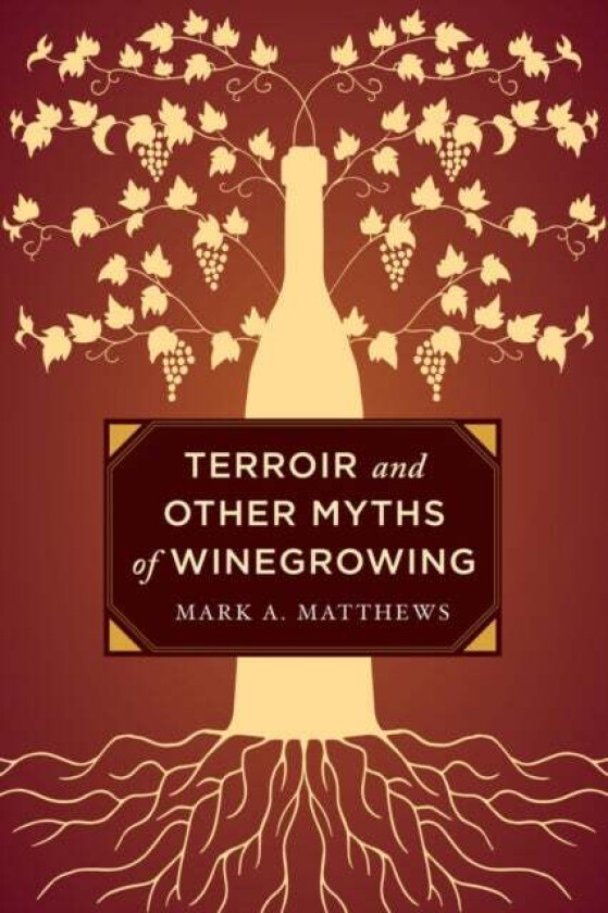 Terroir and Other Myths of Winegrowing av Mark A. Matthews