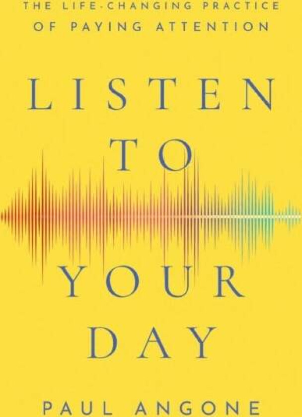 Listen to Your Day - The Life-Changing Practice of Paying Attention av Paul Angone