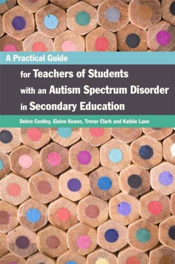 A Practical Guide for Teachers of Students with an Autism Spectrum Disorder in Secondary Education av Elaine Keane, Trevor Clark, Debra Costley, Kathl