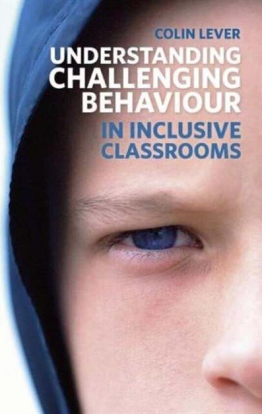 Understanding Challenging Behaviour in Inclusive Classrooms av Colin Lever