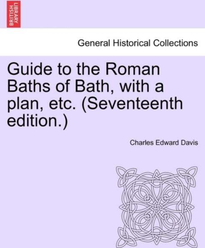 Guide to the Roman Baths of Bath, with a Plan, Etc. (Seventeenth Edition.) av Charles Edward Davis
