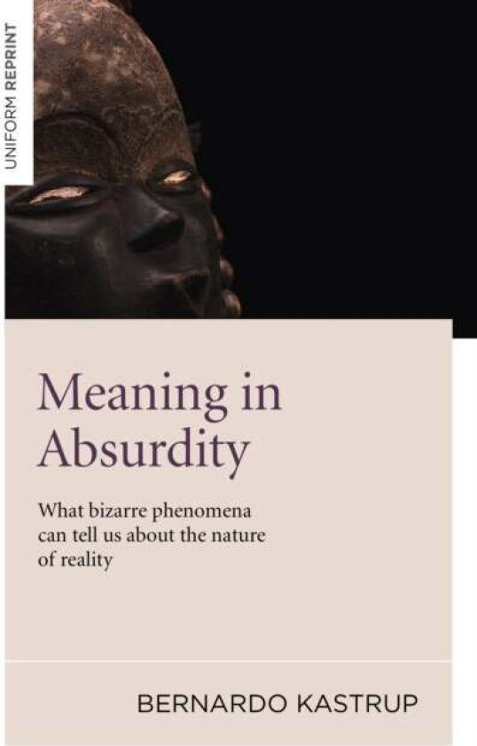 Meaning in Absurdity ¿ What bizarre phenomena can tell us about the nature of reality av Bernardo Kastrup
