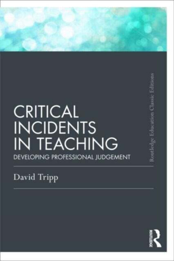 Critical Incidents in Teaching (Classic Edition) av David (Murdoch University Australia) Tripp