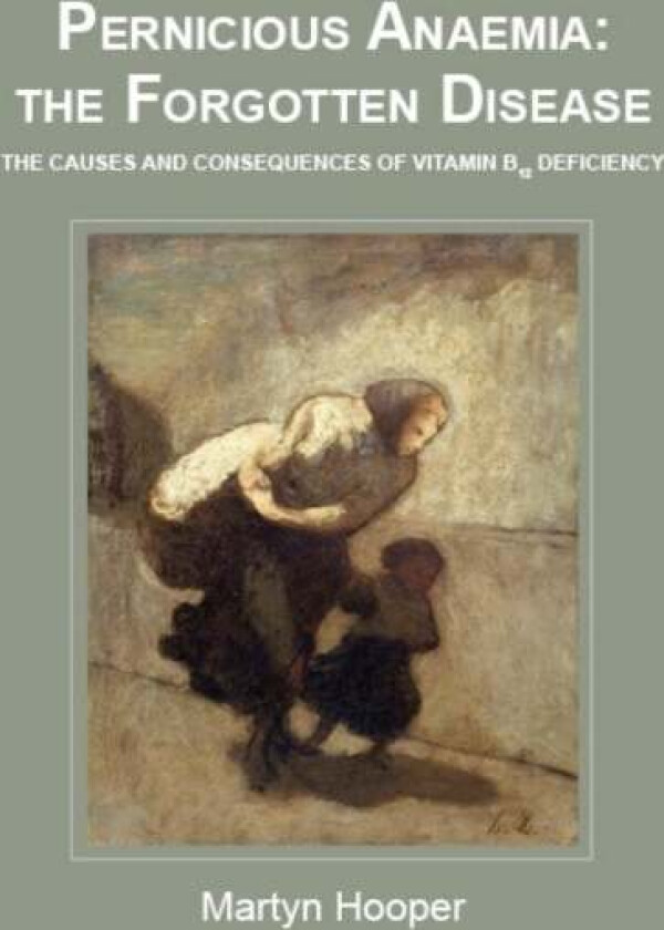 Pernicious Anaemia: the Forgotten Disease av Martyn Hooper