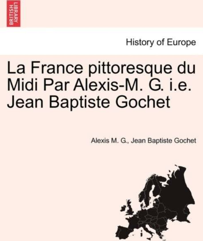 La France Pittoresque Du MIDI Par Alexis-M. G. i.e. Jean Baptiste Gochet av Alexis M G, Jean Baptiste Gochet