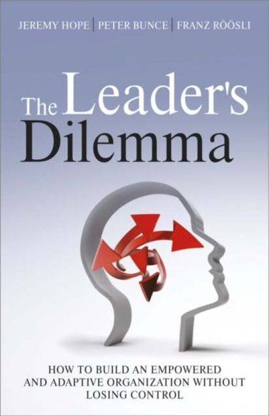 The Leader's Dilemma av Jeremy Hope, Peter (Beyond Budgeting Partnership LLP) Bunce, Franz (Director Beyond Budgeting) Roeoesli