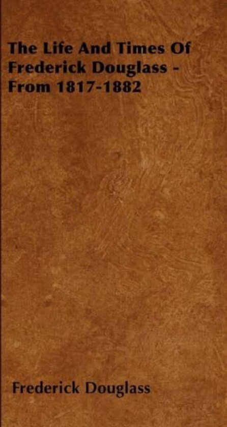 The Life And Times Of Frederick Douglass - From 1817-1882 av Frederick Douglass