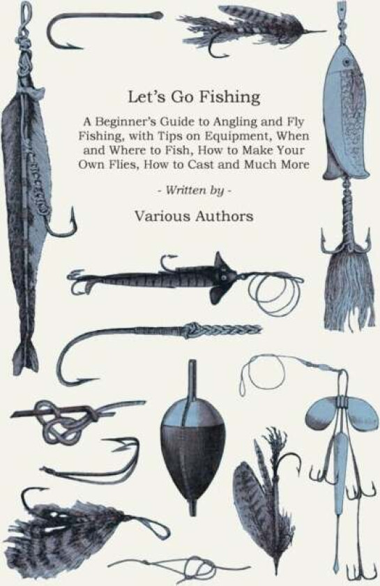 Let's Go Fishing - A Beginner's Guide to Angling and Fly Fishing, With Tips on Equipment, When and W av Various
