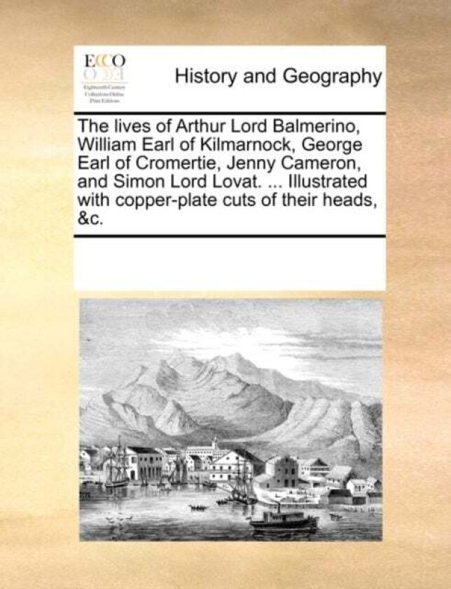 The Lives of Arthur Lord Balmerino, William Earl of Kilmarnock, George Earl of Cromertie, Jenny Came av Multiple Contributors