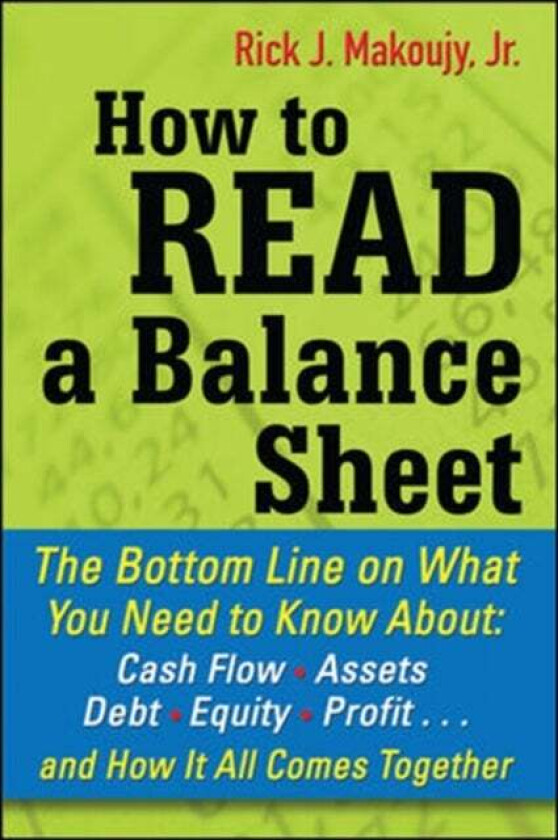 How to Read a Balance Sheet: The Bottom Line on What You Need to Know about Cash Flow, Assets, Debt, av Rick Makoujy