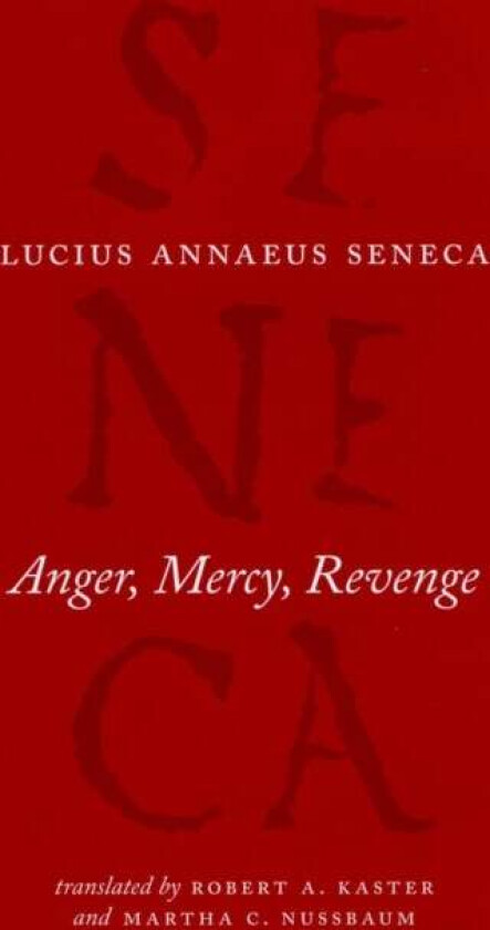Anger, Mercy, Revenge av Lucius Annaeus Seneca, Robert A Kaster, Martha C Nussbaum, Robert A. Kaster, Martha C. Nussbaum