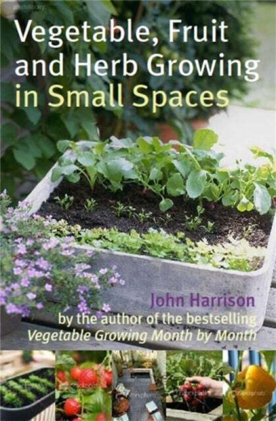 Vegetable, Fruit and Herb Growing in Small Spaces av John Harrison